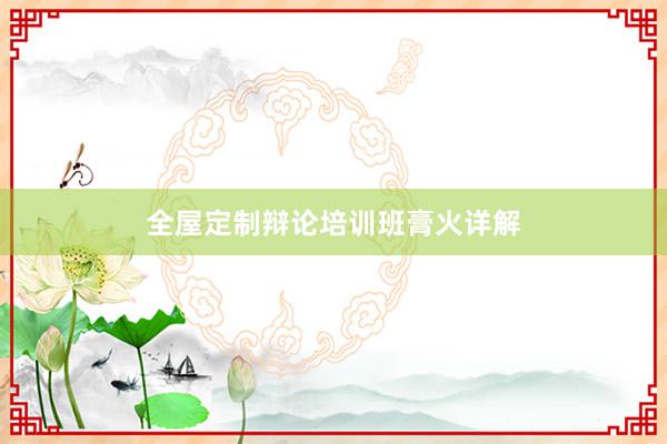 全屋定制辩论培训班膏火详解