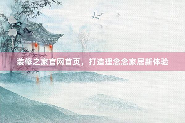 装修之家官网首页，打造理念念家居新体验