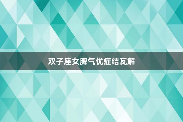 双子座女脾气优症结瓦解