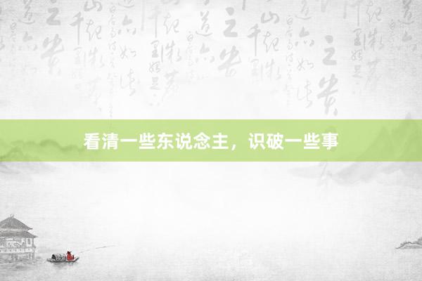 看清一些东说念主，识破一些事
