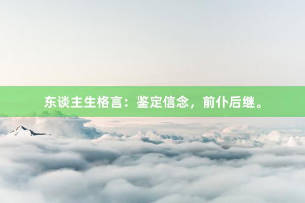 东谈主生格言：鉴定信念，前仆后继。