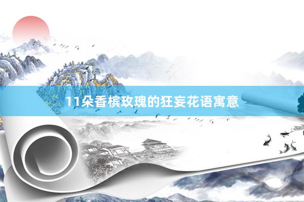 11朵香槟玫瑰的狂妄花语寓意
