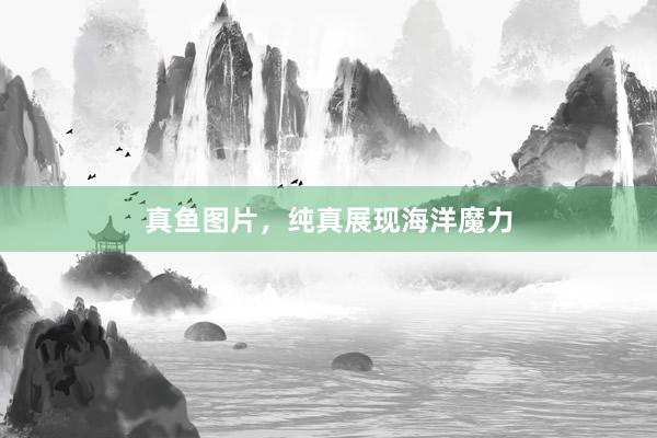 真鱼图片，纯真展现海洋魔力