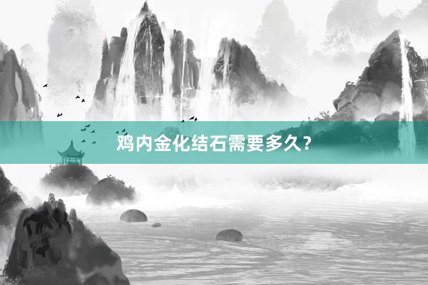 鸡内金化结石需要多久？