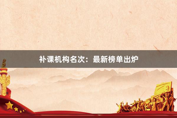 补课机构名次：最新榜单出炉