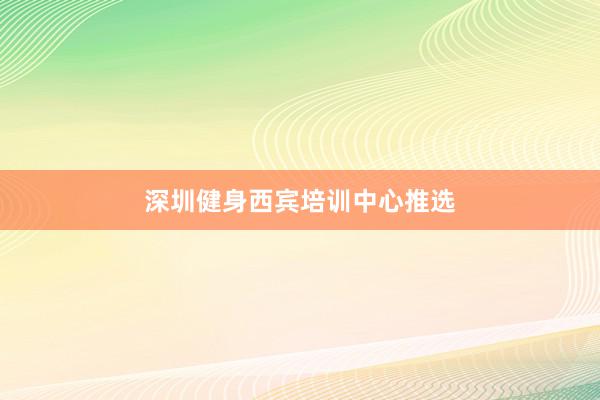 深圳健身西宾培训中心推选